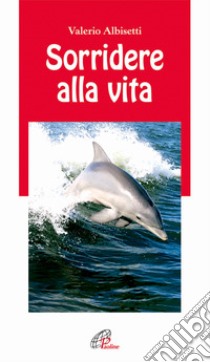 Sorridere alla vita libro di Albisetti Valerio