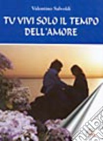 Tu vivi solo il tempo dell'amore libro di Salvoldi Valentino