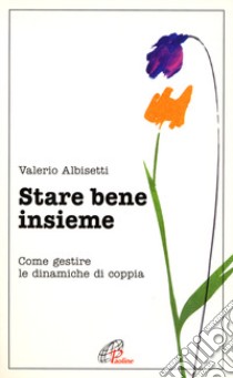 Stare bene insieme. Come gestire le dinamiche di coppia libro di Albisetti Valerio