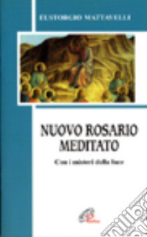 Nuovo rosario meditato. Con i misteri della luce libro di Mattavelli Eustorgio