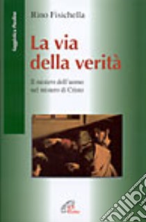 La Via della verità. Il mistero dell'uomo nel mistero di Cristo libro di Fisichella Rino