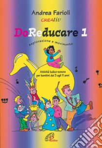 DoReducare. Attività ludico-sonore per bambini dai 3 agli 11 anni. Vol. 1: Esplorazione e movimento libro di Farioli Andrea; Creativ (cur.)