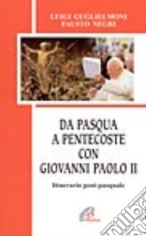 Da Pasqua a Pentecoste con Giovanni Paolo II. Itinerario post-pasquale libro di Negri Fausto; Guglielmoni Luigi