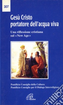 Gesù Cristo portatore dell'acqua viva. Una riflessione cristiana sul «New Age» libro di Pontificio consiglio della cultura; Pontificio consiglio per il dialogo interreligioso