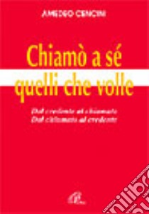 Chiamò a sé quelli che volle. Dal credente al chiamato dal chiamato al credente libro di Cencini Amedeo