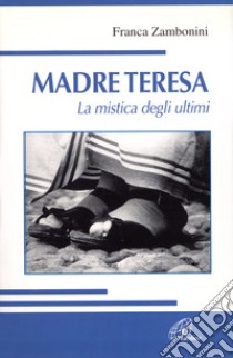 Madre Teresa. La mistica degli ultimi libro di Zambonini Franca