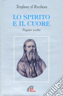 Lo spirito e il cuore. Pagine scelte libro di Teofane il Recluso; Spidlik T. (cur.)