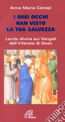 I miei occhi hanno visto la tua salvezza. Lectio divina sui vangeli dell'infanzia di Gesù libro di Cànopi Anna Maria