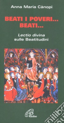Beati i poveri... Beati... «Lectio divina» sulle beatitudini libro di Cànopi Anna Maria