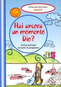 Hai ancora un momento Dio? Come animare incontri di preghiera. Vol. 2 libro di Simonazzi Emanuele; Creativ