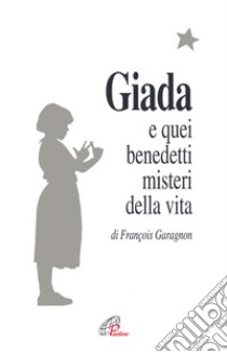 Giada e quei benedetti misteri della vita. Il diario di una ragazza che vuole collegare il suo piccolo seme di vita con il grande bouquet dell'infinito libro di Garagnon François