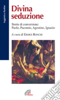 Divina seduzione. Storie di conversione: Paolo, Pacomio, Agostino, Ignazio libro di Ronchi E. (cur.)