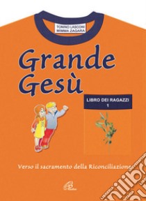 Grande Gesù. Libro dei ragazzi. Vol. 1: Verso il sacramento della riconciliazione libro di Lasconi Tonino; Zagara Mimma