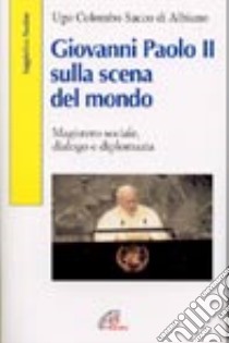 Giovanni Paolo II sulla scena del mondo. Magistero sociale, dialogo e diplomazia libro di Colombo Sacco Ugo