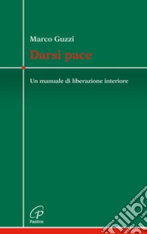 Darsi pace. Un manuale di liberazione interiore libro di Guzzi Marco