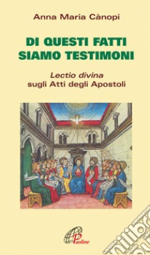 Di questi fatti siamo testimoni. Lectio divina sugli Atti degli Apostoli libro di Cànopi Anna Maria