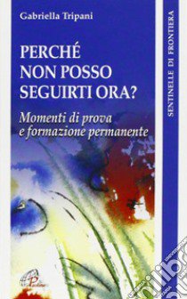 Perché non posso seguirti ora? Momenti di prova e formazione permanente libro di Tripani Gabriella