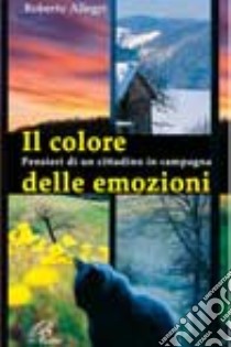 Il colore delle emozioni. Pensieri di un cittadino in campagna libro di Allegri Roberto