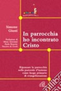 In parrocchia ho incontrato Cristo. Ripensare la parrocchia nella pastorale d'insieme come luogo primario di evangelizzazione libro di Giusti Simone