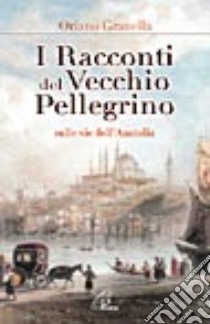 I racconti del vecchio pellegrino. Sulle vie dell'Anatolia libro di Granella Oriano