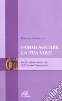 Fammi sentire la tua voce. Lectio divina su brani dell'Antico Testamento libro di Secondin Bruno