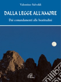 Dalla legge all'amore. Dai comandamenti alle beatitudini libro di Salvoldi Valentino