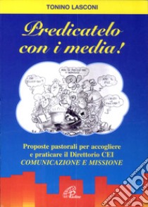 Predicatelo con i media. Proposte pastorali per accogliere e praticare il direttorio CEI «comunicazione e missione» libro di Lasconi Tonino