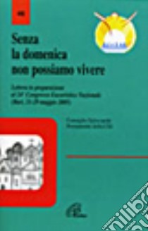 Senza la domenica non possiamo vivere. Lettera in preparazione del 24° Congresso eucaristico nazionale (maggio 2005) libro di Conferenza episcopale italiana (cur.)