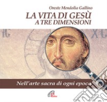 La vita di Gesù a tre dimensioni. Nell'arte sacra di ogni epoca libro di Mendolia Gallino Oreste