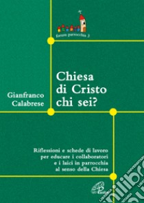 Chiesa di Cristo chi sei? Riflessioni e schede di lavoro per educare i collaboratori e i laici in parrocchia al senso della Chiesa libro di Calabrese Gianfranco