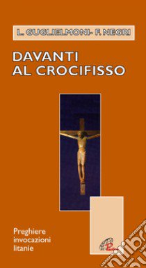 Davanti al crocifisso. Preghiere, invocazioni, litanie libro