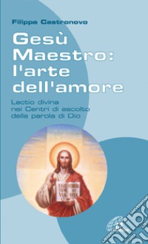 Gesù Maestro: l'arte dell'amore. Lectio divina nei Centri di ascolto della parola di Dio libro di Castronovo Filippa