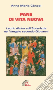 Pane di vita nuova. Lectio divina sull'eucaristia nel Vangelo secondo Giovanni libro di Cànopi Anna Maria