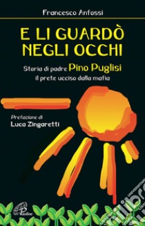 E li guardò negli occhi. Storia di padre Pino Puglisi, il prete ucciso dalla mafia libro di Anfossi Francesco