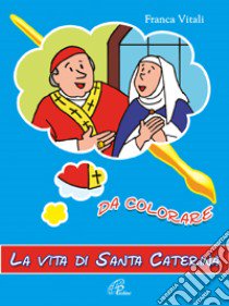 La vita di santa Caterina. Da colorare. Ediz. illustrata libro di Vitali Franca