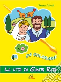 La vita di santa Rita. Da colorare. Ediz. illustrata libro di Vitali Franca