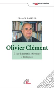 Olivier Clément. Il suo itinerario spirituale e teologico libro di Damour Franck