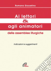 Ai lettori e agli animatori delle assemblee liturgiche. Indicazioni e suggerimenti libro di Gozzelino Romano