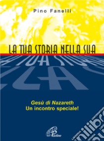 La tua storia nella sua. Gesù di Nazareth, un incontro speciale! libro di Fanelli Pino