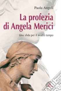 La profezia di Angela Merici. Una sfida per il nostro tempo libro di Angeli Paola