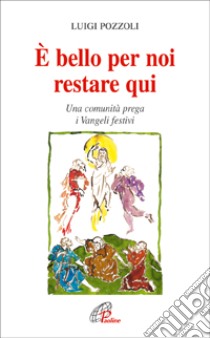 E bello per noi restare qui. Una comunità prega i Vangeli festivi libro di Pozzoli Luigi