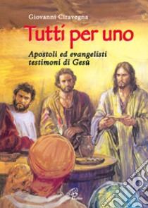 Tutti per uno. Apostoli ed evangelisti testimoni di Gesù libro di Ciravegna Giovanni