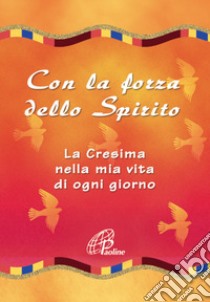 Con la forza dello Spirito. La Cresima nella mia vita di ogni giorno libro