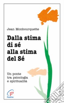 Dalla stima di sé alla stima del sé. Un ponte tra psicologia e spiritualità libro di Monbourquette Jean