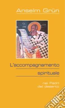 L'accompagnamento spirituale. Nei Padri del deserto libro di Grün Anselm