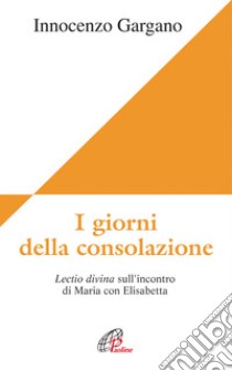 I giorni della consolazione. Lectio divina sull'incontro di Maria con Elisabetta libro di Gargano Guido I.