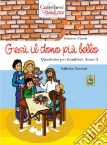 Gesù il dono più bello. Quaderno per bambini. Anno B libro di Giusti Simone - Tassoni Sabrina