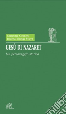 Gesù di Nazaret. Un personaggio storico libro di Gronchi Maurizio - Ilunga Muya Juvénal