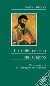 La bella notizia del regno. Commento al Vangelo di Marco libro di Aliquò Pietro