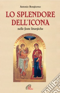 Lo splendore dell'icona nelle feste liturgiche libro di Bongiorno Antonio